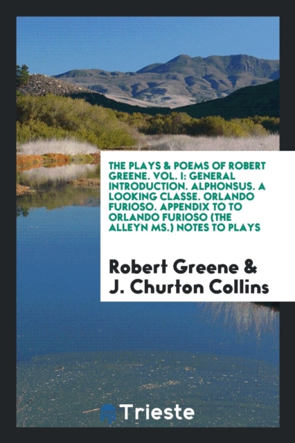 The Plays & Poems of Robert Greene. Vol. I : General Introduction. Alphonsus. a Looking Classe. Orlando Furioso. Appendix to to Orlando Furioso (the Alleyn Ms.) Notes to Plays, Paperback Book