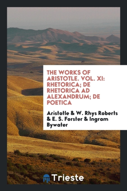The Works of Aristotle. Vol. XI : Rhetorica; de Rhetorica Ad Alexandrum; de Poetica, Paperback Book