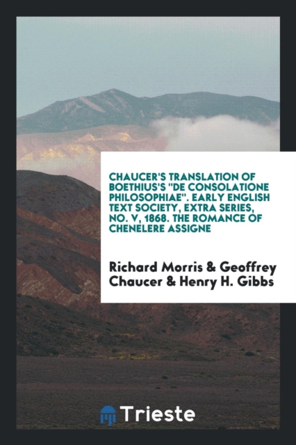 Chaucer's Translation of Boethius's de Consolatione Philosophiae. Early English Text Society, Extra Series, No. V, 1868. the Romance of Chenelere Assigne, Paperback Book