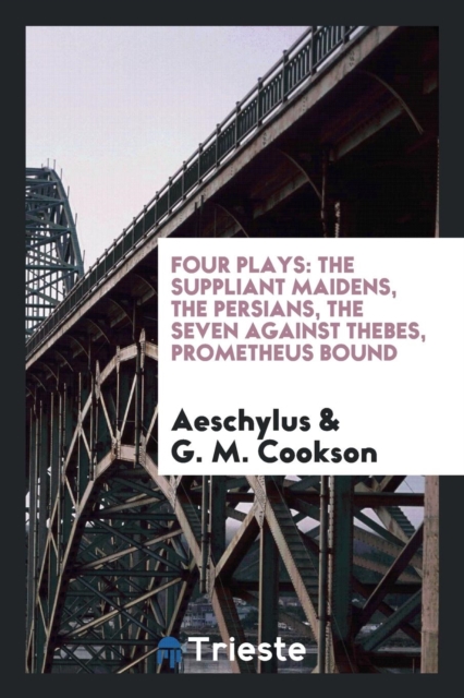 Four Plays : The Suppliant Maidens, the Persians, the Seven Against Thebes, Prometheus Bound, Paperback Book