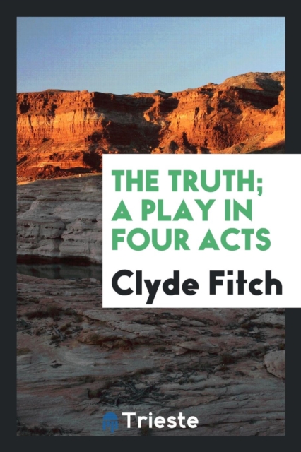 The Truth; A Play in Four Acts, Paperback Book