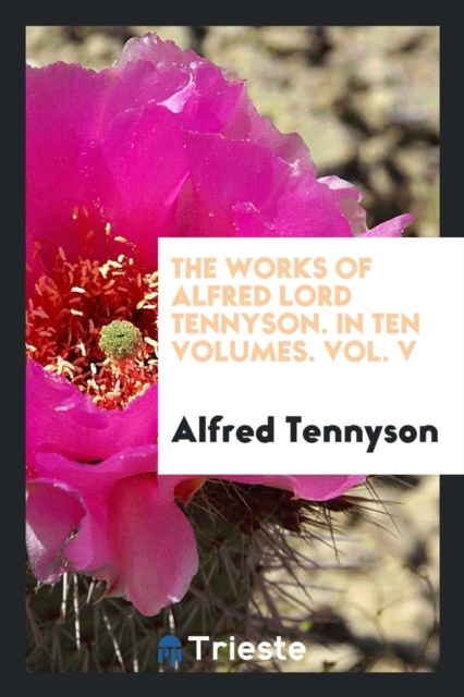 The Works of Alfred Lord Tennyson. in Ten Volumes. Vol. V, Paperback Book