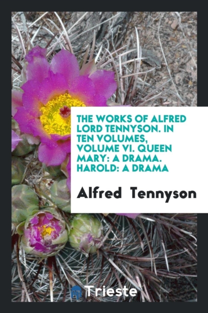 The Works of Alfred Lord Tennyson. in Ten Volumes, Volume VI. Queen Mary : A Drama. Harold: A Drama, Paperback Book