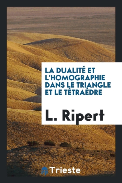 La Dualit  Et l'Homographie Dans Le Triangle Et Le T tra dre, Paperback Book