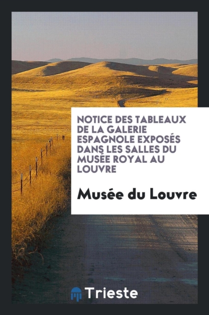 Notice Des Tableaux de la Galerie Espagnole Expos s Dans Les Salles Du Mus e Royal Au Louvre, Paperback Book