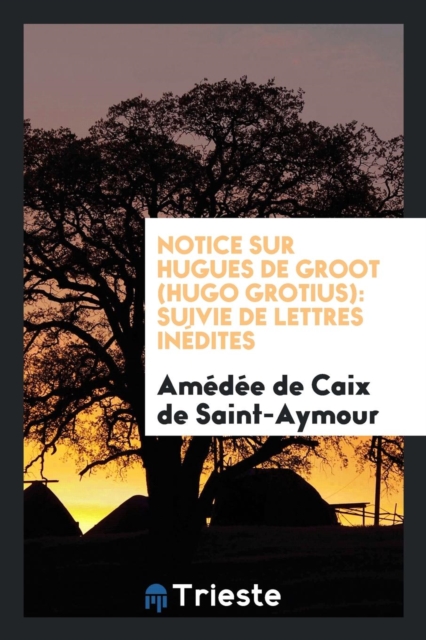 Notice Sur Hugues de Groot (Hugo Grotius) : Suivie de Lettres In dites, Paperback Book