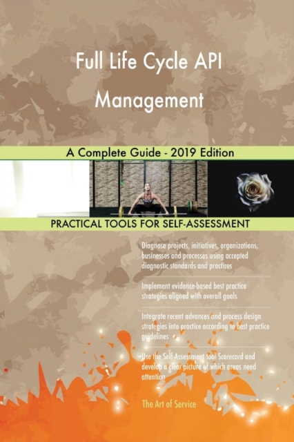 Full Life Cycle API Management a Complete Guide - 2019 Edition, Paperback / softback Book