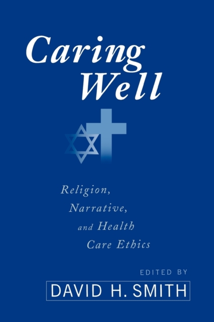 Caring Well : Religion, Narrative, and Health Care Ethics, Paperback / softback Book