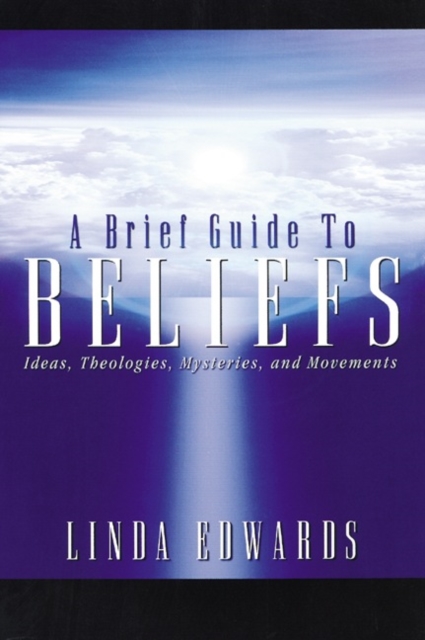 A Brief Guide to Beliefs : Ideas, Theologies, Mysteries, and Movements, Paperback / softback Book