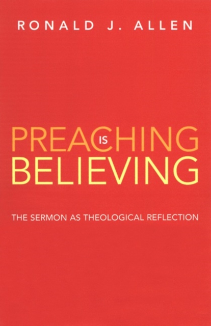 Preaching is Believing : The Sermon as Theological Reflection, Paperback / softback Book