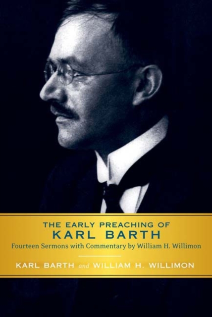 The Early Preaching of Karl Barth : Fourteen Sermons with Commentary by William H. Willimon, Paperback / softback Book