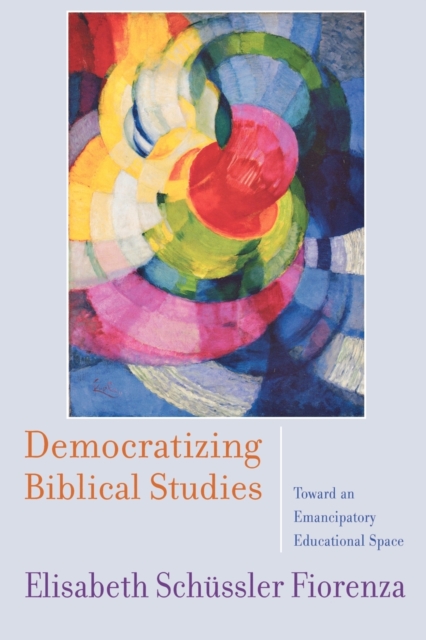 Democratizing Biblical Studies : Toward an Emancipatory Educational Space, Paperback / softback Book