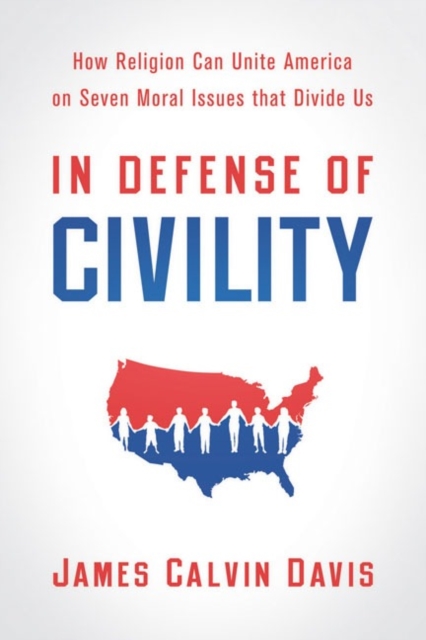 In Defense of Civility : How Religion Can Unite America on Seven Moral Issues that Divide Us, Paperback / softback Book