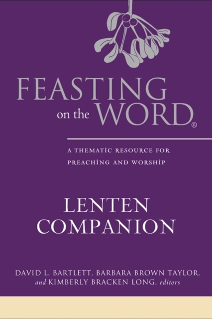 Feasting on the Word Lenten Companion : A Thematic Resource for Preaching and Worship, Hardback Book