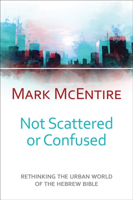 Not Scattered or Confused : Rethinking the Urban World of the Hebrew Bible, Paperback / softback Book