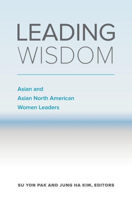 Leading Wisdom : Asian and Asian North American Women Leaders, Paperback / softback Book