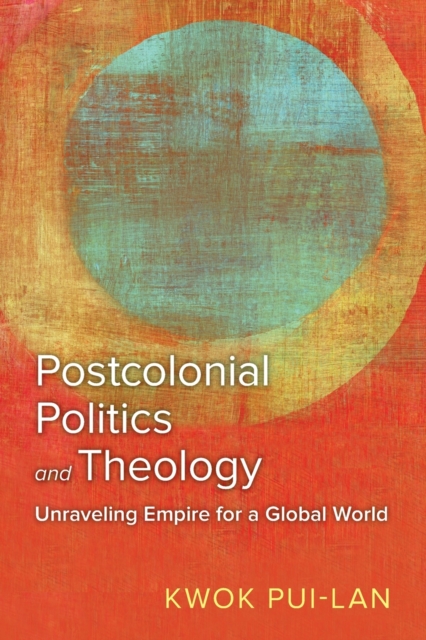 Postcolonial Politics and Theology : Unraveling Empire for a Global World, Paperback / softback Book