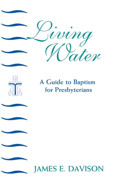Living Water : A Guide to Baptism for Presbyterians, Paperback / softback Book