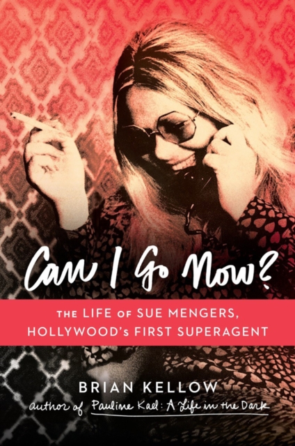 Can I Go Now? : The Life of Sue Mengers, Hollywood's First Superagent, Hardback Book