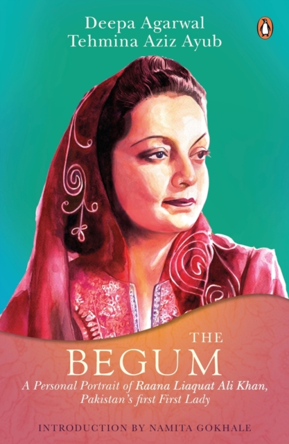 The Begum : A Portrait of Ra’ana Liaquat Ali Khan, Pakistan’s Pioneering First Lady, Hardback Book