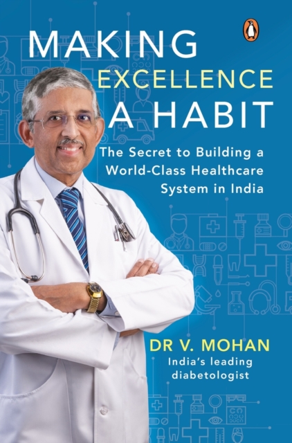 Making Excellence A Habit : The Secret to Building a World-Class Healthcare System in India, Hardback Book