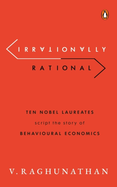 Irrationally Rational : Ten Nobel Laureates Script the Story of Behavioural Economics, Hardback Book