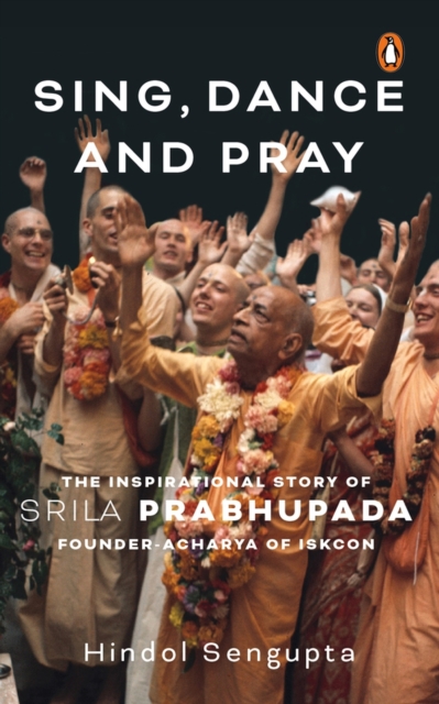 Sing, Dance and Pray : The Inspirational Story of Srila Prabhupada Founder-Acharya of ISKCON, Hardback Book