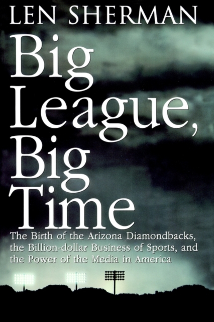 Big League, Big Time : The Birth Of The Arizona Diamonback, The Billion Daollar Business Of Sports, Paperback / softback Book