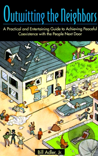 Outwitting the Neighbors : A Practical and Entertaining Guide to Achieving Peaceful Coexistence with the People Next Door, Paperback / softback Book