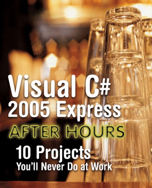 Visual C# 2005 Express After Hours : 10 Projects You'll Never Do at Work, Paperback Book