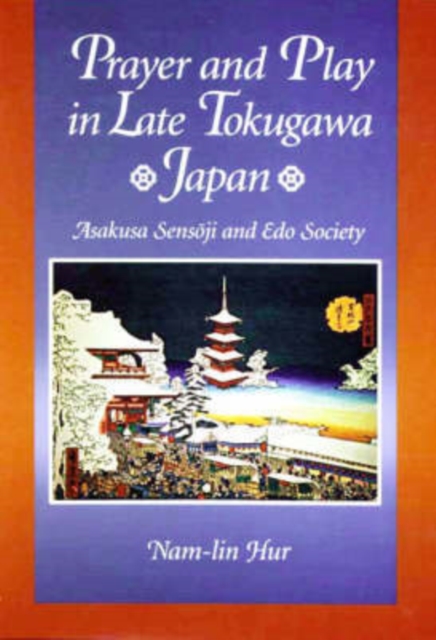 Prayer and Play in Late Tokugawa Japan : Asakusa Sensoji and Edo Society, Hardback Book