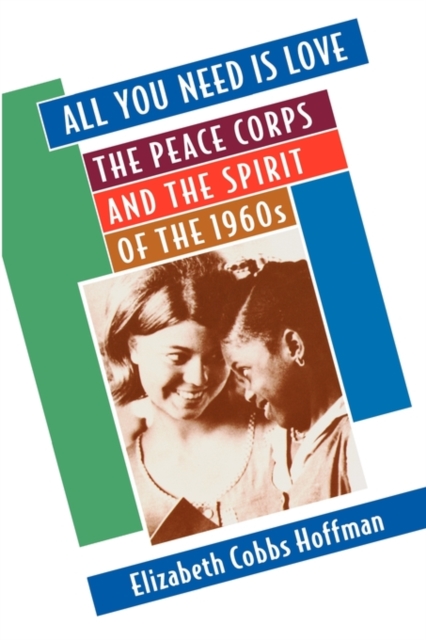 All You Need Is Love : The Peace Corps and the Spirit of the 1960s, Paperback / softback Book