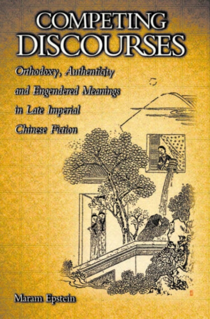 Competing Discourses : Orthodoxy, Authenticity, and Engendered Meanings in Late Imperial Chinese Fiction, Hardback Book