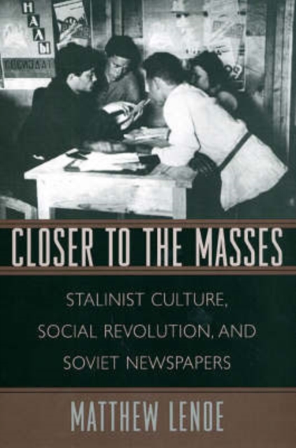 Closer to the Masses : Stalinist Culture, Social Revolution, and Soviet Newspapers, Hardback Book