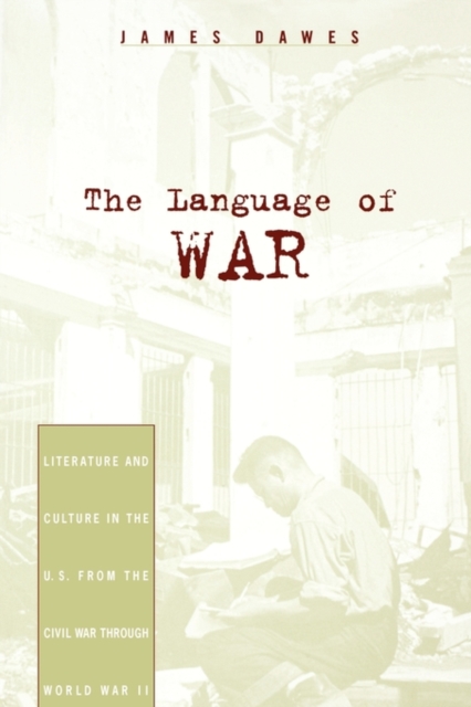 The Language of War : Literature and Culture in the U.S. from the Civil War through World War II, Paperback / softback Book