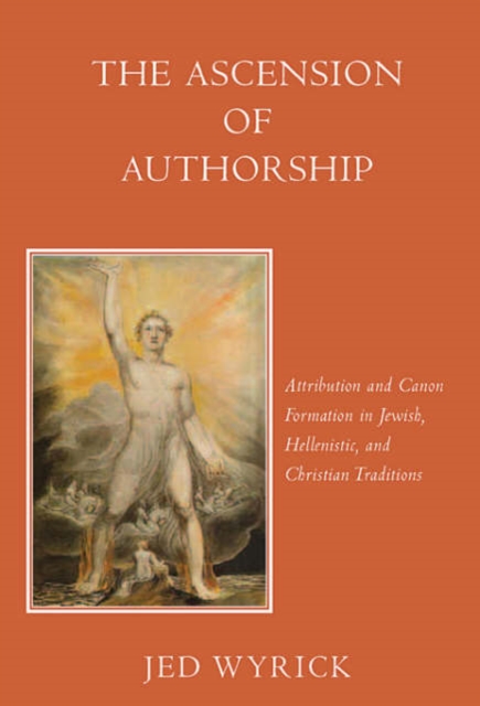 The Ascension of Authorship : Attribution and Canon Formation in Jewish, Hellenistic, and Christian Traditions, Hardback Book
