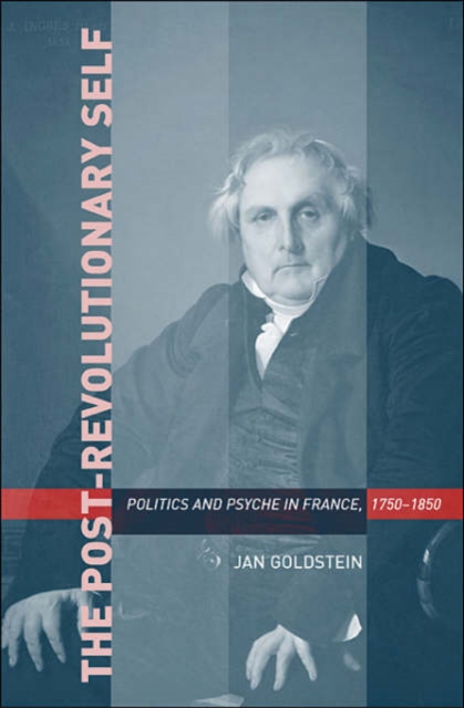 The Post-Revolutionary Self : Politics and Psyche in France, 1750-1850, Hardback Book
