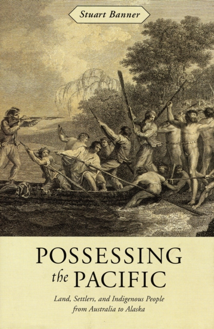Possessing the Pacific : Land, Settlers, and Indigenous People from Australia to Alaska, Hardback Book