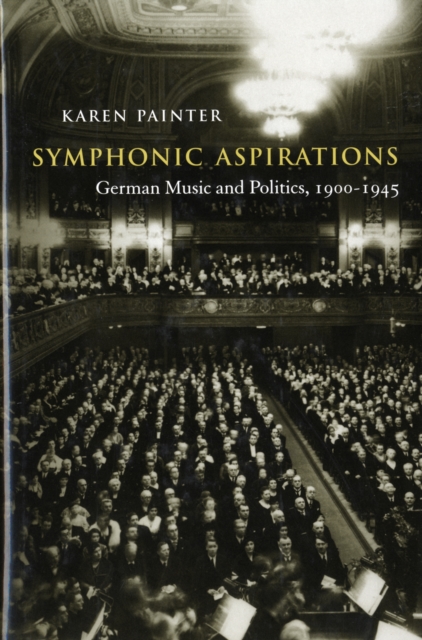 Symphonic Aspirations : German Music and Politics, 1900-1945, Hardback Book