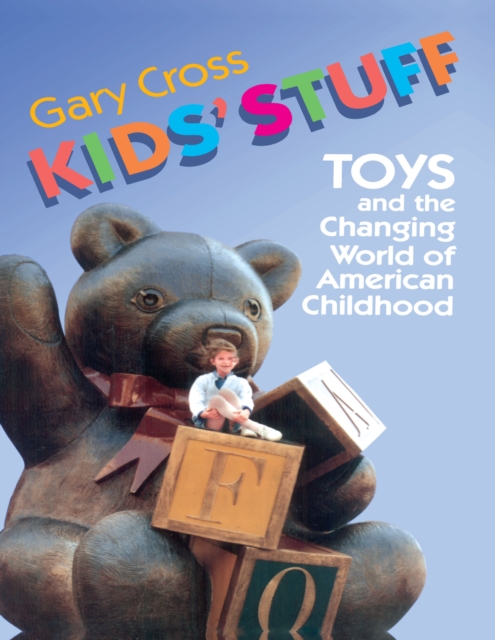Kids' Stuff : Toys and the Changing World of American Childhood, PDF eBook