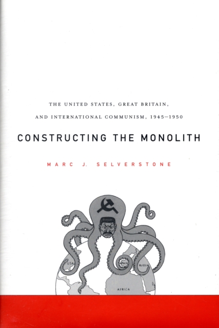 Constructing the Monolith : The United States, Great Britain, and International Communism, 1945–1950, Hardback Book