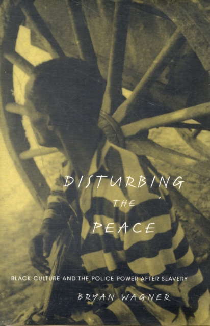 Disturbing the Peace : Black Culture and the Police Power after Slavery, Hardback Book