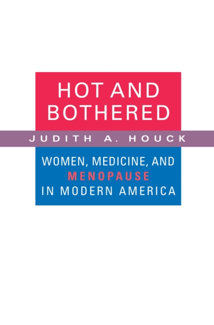 Hot and Bothered : Women, Medicine, and Menopause in Modern America, PDF eBook