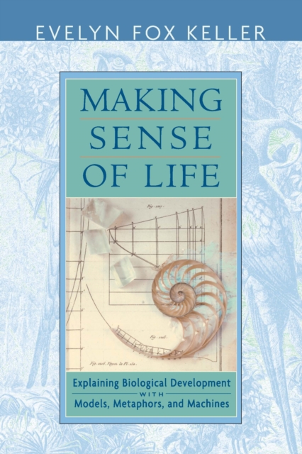 Making Sense of Life : Explaining Biological Development with Models, Metaphors, and Machines, PDF eBook