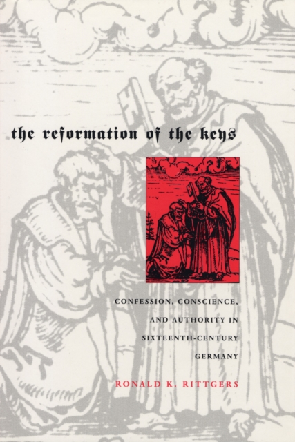 The Reformation of the Keys : Confession, Conscience, and Authority in Sixteenth-Century Germany, PDF eBook