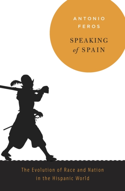 Speaking of Spain : The Evolution of Race and Nation in the Hispanic World, Hardback Book