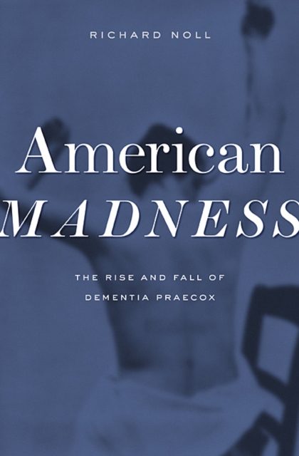 American Madness : The Rise and Fall of Dementia Praecox, Hardback Book