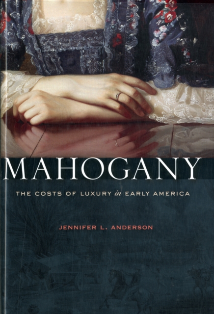 Mahogany : The Costs of Luxury in Early America, Hardback Book