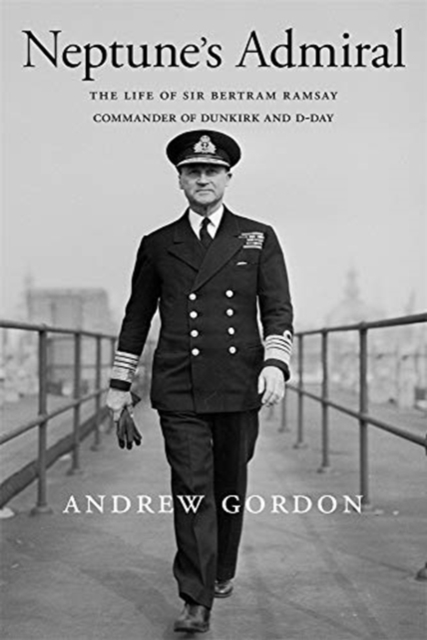 Neptune's Admiral : The Life of Sir Bertram Ramsay, Commander of Dunkirk and D-Day, Hardback Book