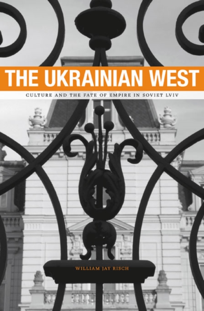 The Ukrainian West : Culture and the Fate of Empire in Soviet Lviv, Hardback Book